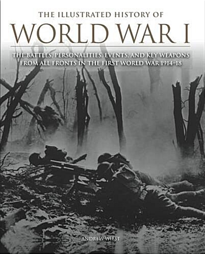 The Illustrated History of World War I : The Battles, Personalities, Events and Key Weapons From All Fronts In The First World War 1914-18 (Hardcover)