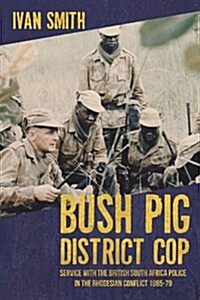 Bush Pig - District Cop : Service with the British South Africa Police in the Rhodesian Conflict 1965-79 (Paperback)