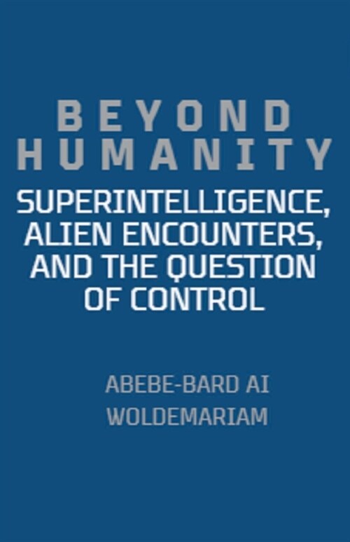 Beyond Humanity: Superintelligence, Alien Encounters, and the Question of Control (Paperback)