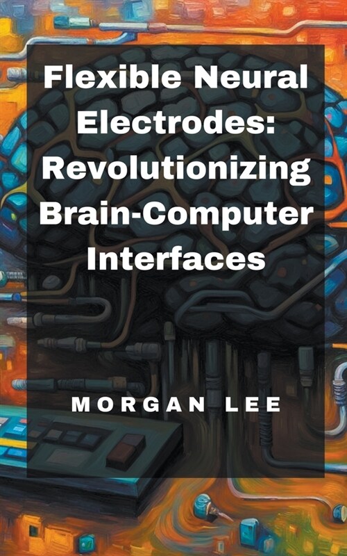 Flexible Neural Electrodes: Revolutionizing Brain-Computer Interfaces (Paperback)