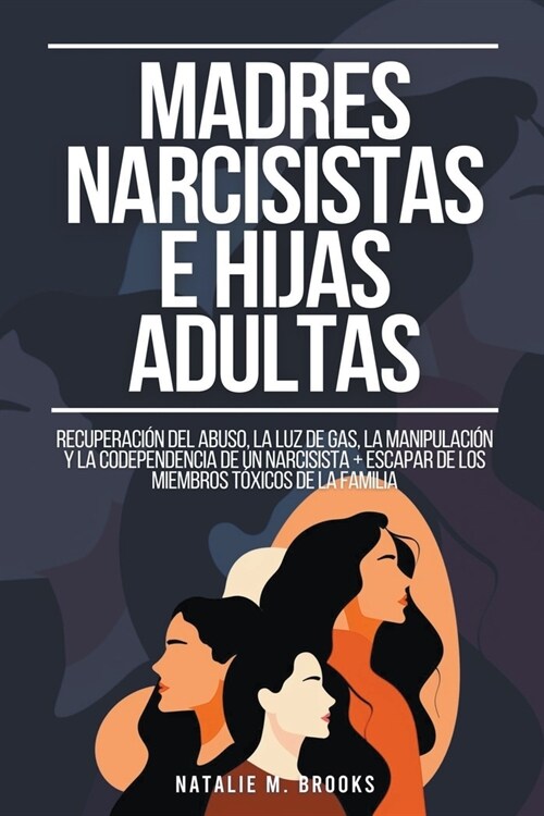Madres Narcisistas e Hijas Adultas: Recuperaci? del Abuso, la Luz de Gas, la Manipulaci? y la Codependencia de un Narcisista + Escapar de los Miembr (Paperback)