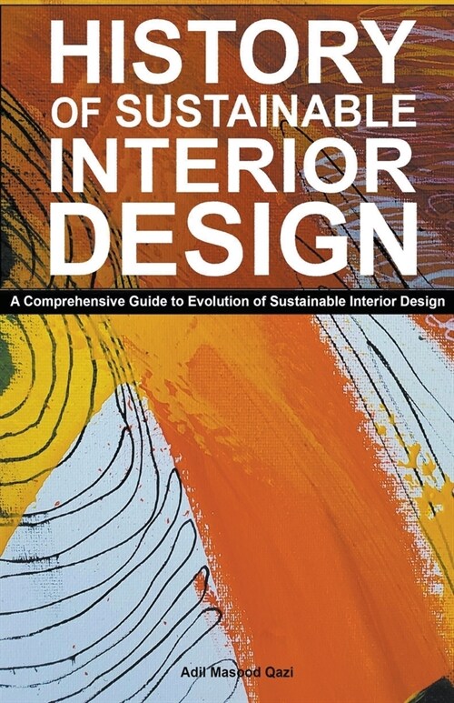 History of Sustainable Interior Design: A Comprehensive Guide to Evolution of Sustainable Interior Design (Paperback)