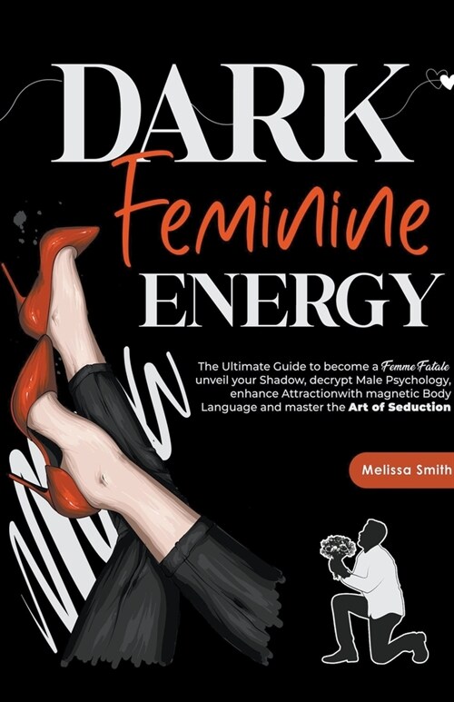 Dark Feminine Energy: The Ultimate Guide To Become a Femme Fatale, Unveil Your Shadow, Decrypt Male Psychology, Enhance Attraction With Magn (Paperback)