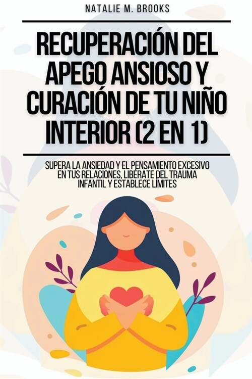 Recuperaci? del Apego Ansioso y Curaci? de Tu Ni? Interior (2 en 1): Supera la Ansiedad y el Pensamiento Excesivo en tus Relaciones, Lib?ate del T (Paperback)