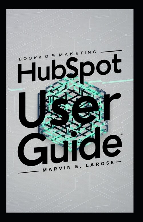 HubSpot User Guide: Complete Manual for Marketing, Sales, CRM, and Analytics Efficient Tool for Business Growth (Paperback)