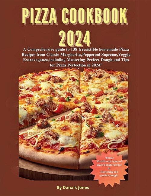 Pizza cookbook 2024: A Comprehensive guide to 138 Irresistible homemade Pizza Recipes from Classic Margherita, Pepperoni Supreme, Veggie Ex (Paperback)