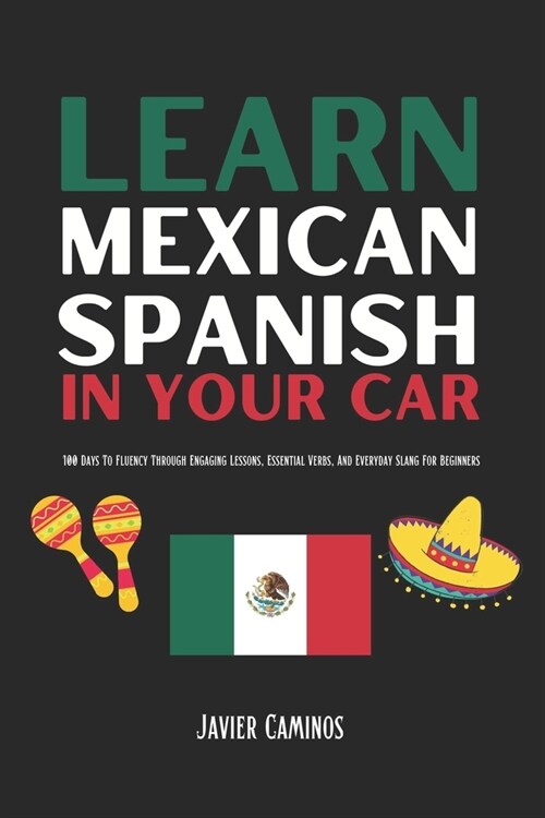 Learn Mexican Spanish In Your Car: 100 Days To Fluency Through Engaging Lessons, Essential Verbs, And Everyday Slang For Beginners (Paperback)