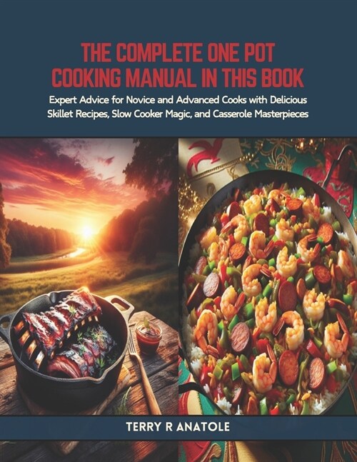 The Complete One Pot Cooking Manual in this Book: Expert Advice for Novice and Advanced Cooks with Delicious Skillet Recipes, Slow Cooker Magic, and C (Paperback)