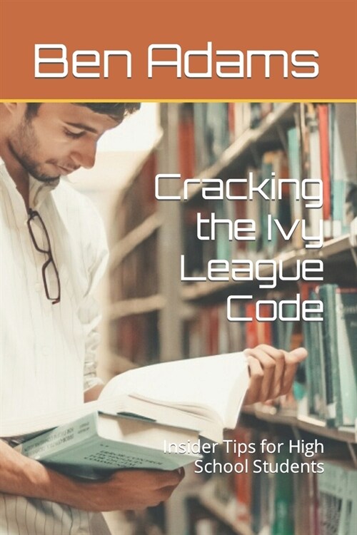 Cracking the Ivy League Code: Insider Tips for High School Students (Paperback)