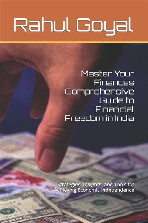 Master Your Finances: A Comprehensive Guide to Financial Freedom in India. Strategies, Insights, and Tools for Achieving Economic Independe (Paperback)