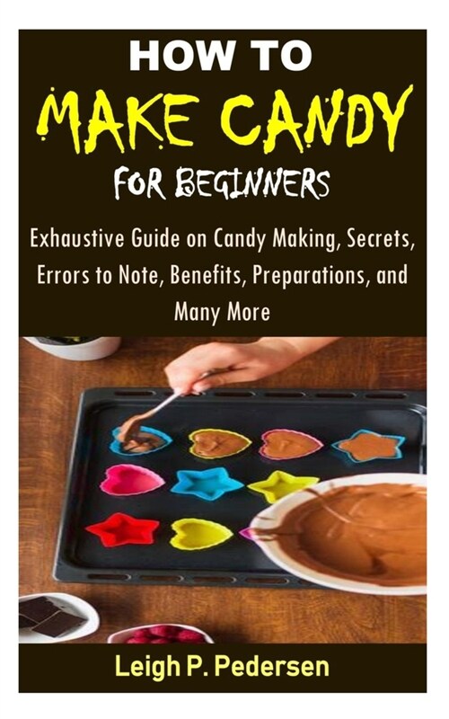 How to Make Candy for Beginners: Exhaustive Guide on Candy Making, Secrets, Errors to Note, Benefits, Preparations, and Many More (Paperback)