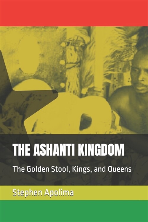 The Ashanti Kingdom: The Golden Stool, Kings, and Queens (Paperback)