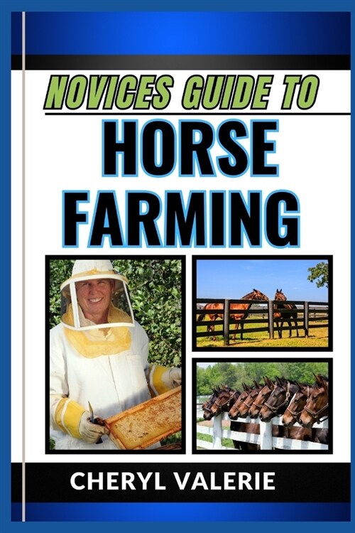 Novices Guide to Horse Farming: From Stable To Saddle, The Beginners Manual To Rearing, Caring And Achieving Success In Horse Farming (Paperback)