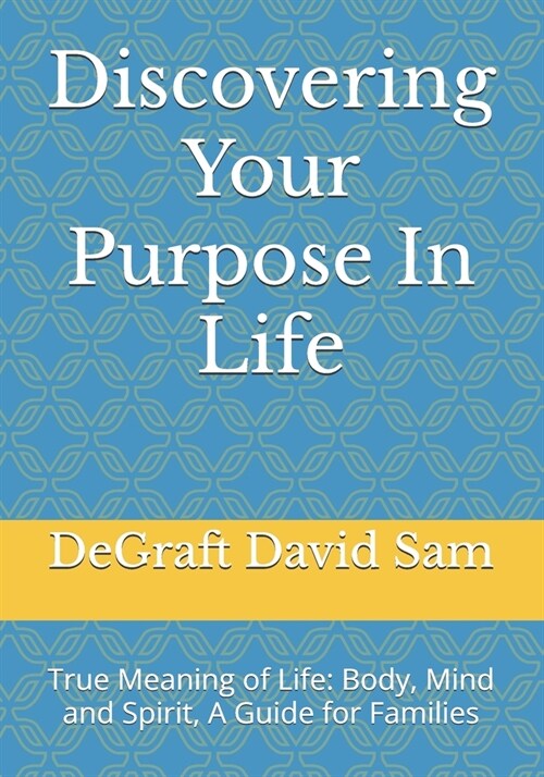 Discovering Your Purpose In Life: True Meaning of Life: Body, Mind and Spirit, A Guide for Families (Paperback)