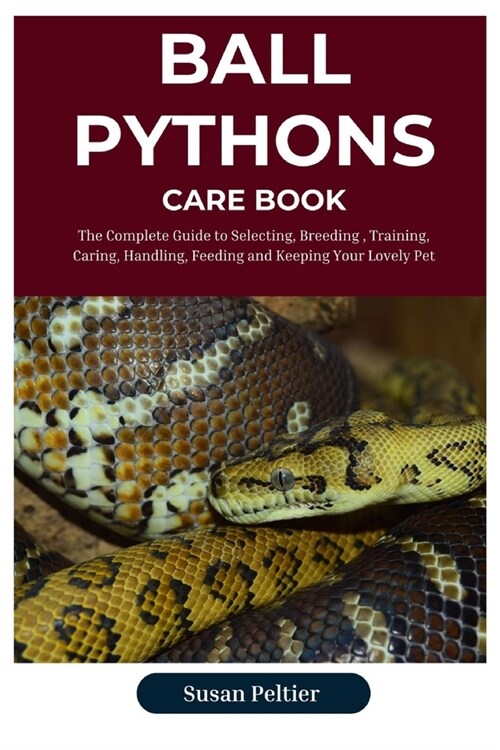 Ball Python Care Book: The Complete Guide to Selecting, Breeding, Training, Caring, Handling, Feeding and Keeping Your Scaly Companion (Paperback)