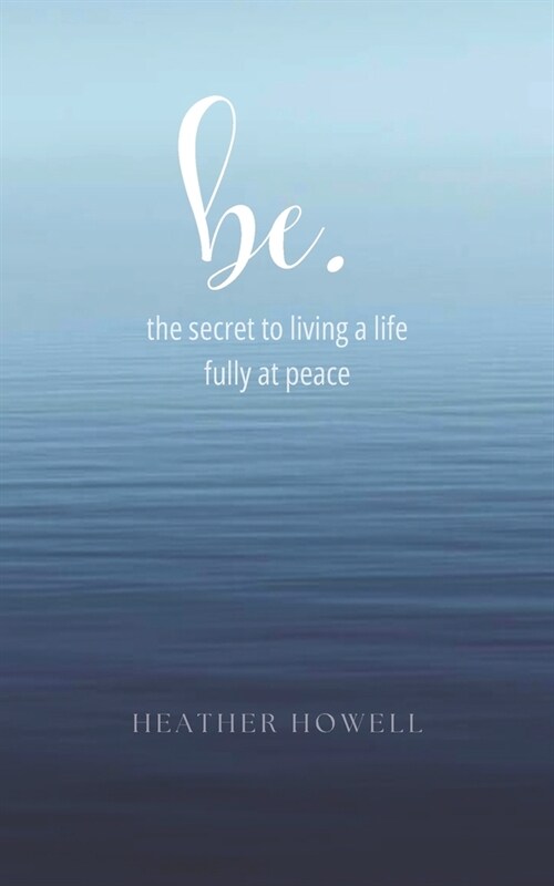 be.: the secret to living a life fully at peace (Paperback)