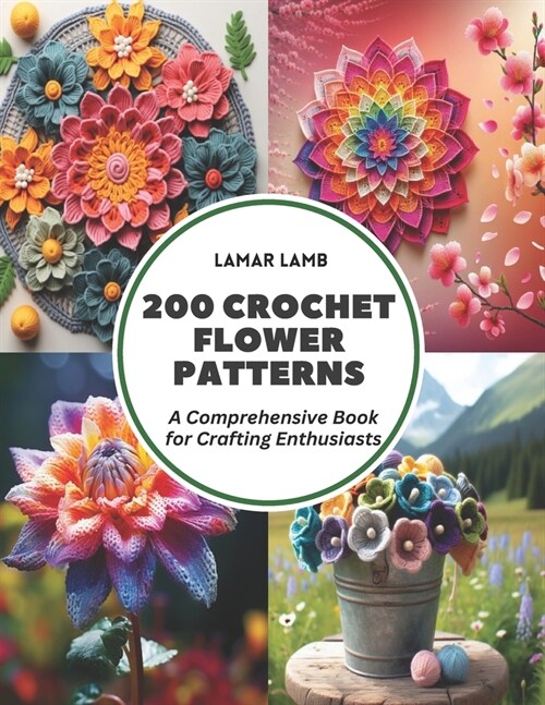 200 Crochet Flower Patterns: A Comprehensive Book for Crafting Enthusiasts (Paperback)