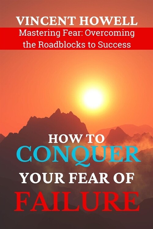 How to Conquer Your Fear of Failure: Mastering Fear: Overcoming the Roadblocks to Success (Paperback)