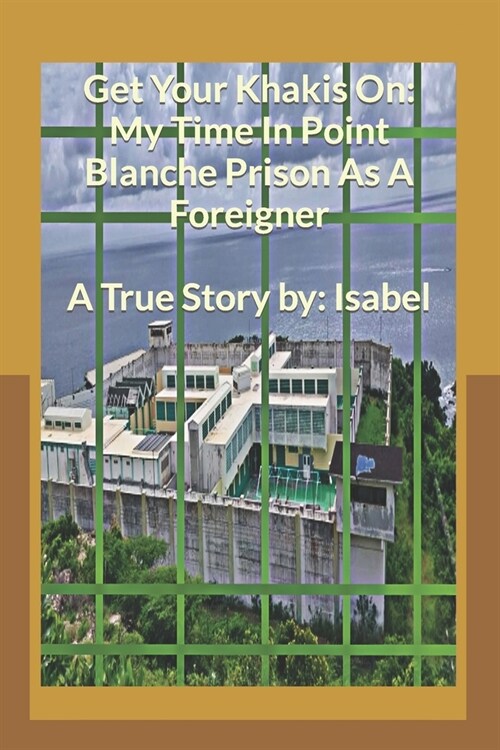 Get Your Khakis On: My Time In Point Blanche Prison As A Foreigner (Paperback)