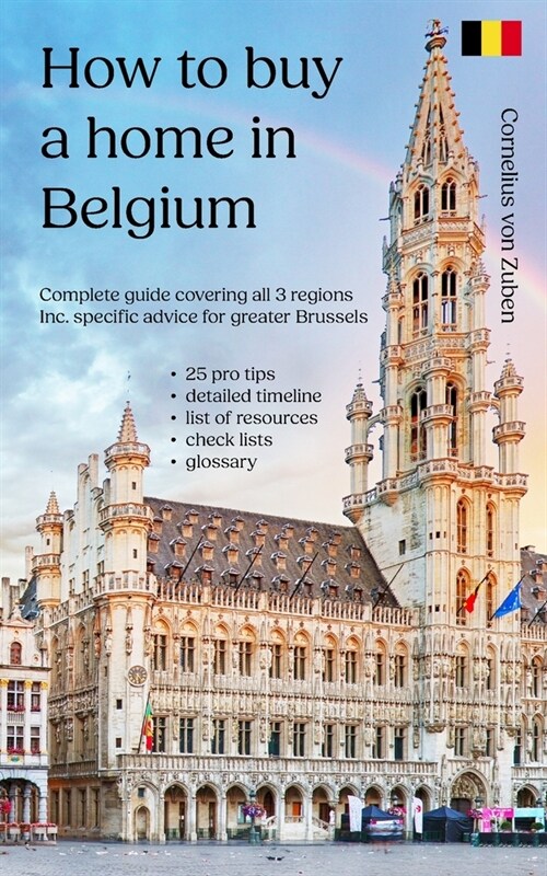 How to buy a home in Belgium: Complete guide covering all 3 regions, including specific advice for greater Brussels, 25 pro tips, detailed timeline, (Paperback)