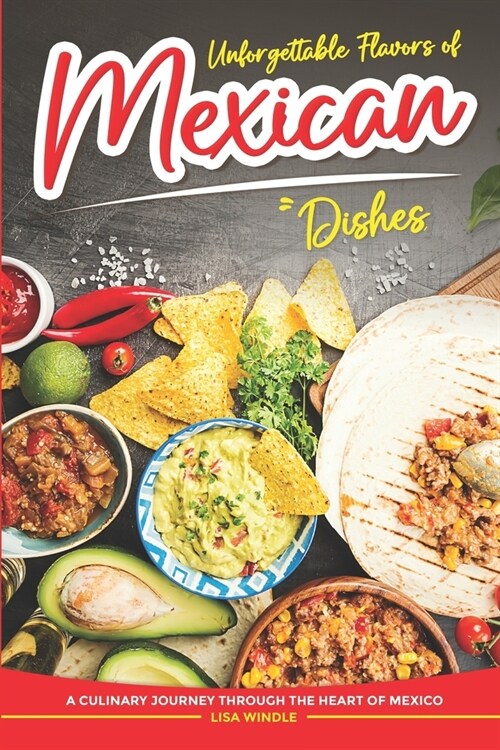 Unforgettable Flavors of Mexican Dishes: A Culinary Journey Through the Heart of Mexico (Paperback)