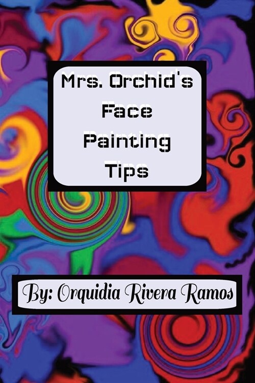 Mrs. Orchids Face Painting Tips: A how-to guide along with ideas for face paintings. (Paperback)