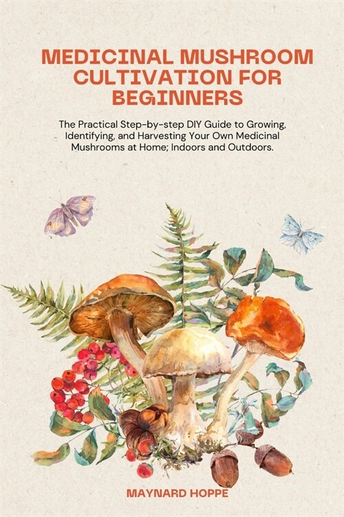 Medicinal Mushroom Cultivation for Beginners: The Practical Step-by-step DIY Guide to Growing, Identifying, and Harvesting Your Own Medicinal Mushroom (Paperback)