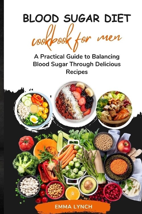 Blood Sugar Diet Cookbook for Men: A Practical Guide to Balancing Blood Sugar Through Delicious Recipes (Paperback)