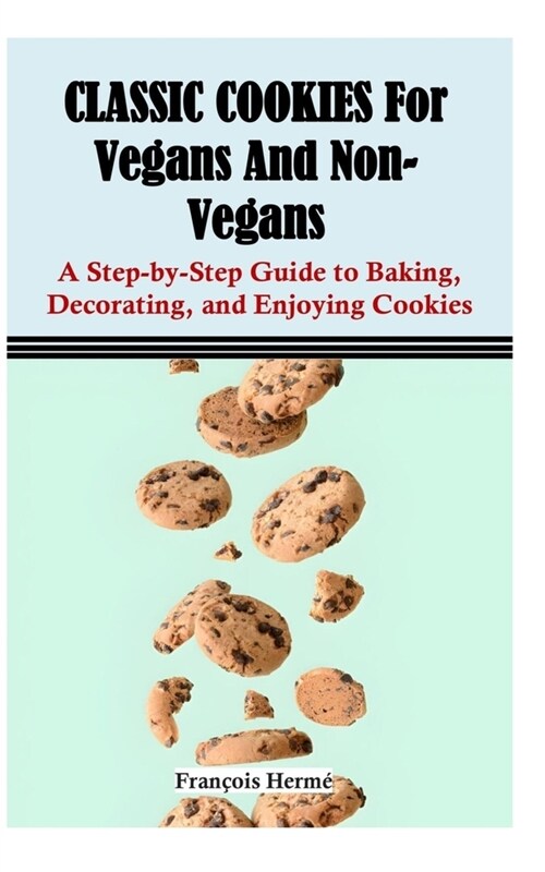 CLASSIC COOKIES For Vegans And Non-Vegans: A Step-by-Step Guide to Baking, Decorating, and Enjoying Cookies (Paperback)