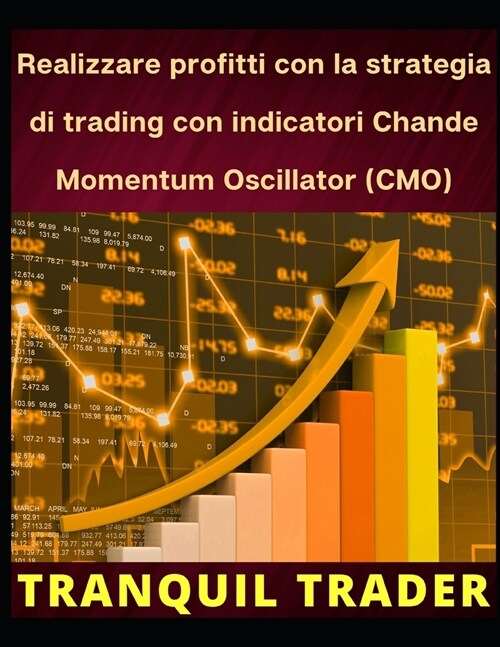 Realizzare profitti con la strategia di trading con indicatori Chande Momentum Oscillator (CMO) (Paperback)