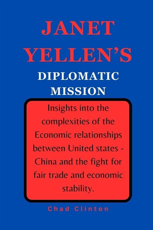 Janet Yellens Diplomatic Mission: Insights into the complexities of the Economic relationships between United states - China and the fight for fair t (Paperback)