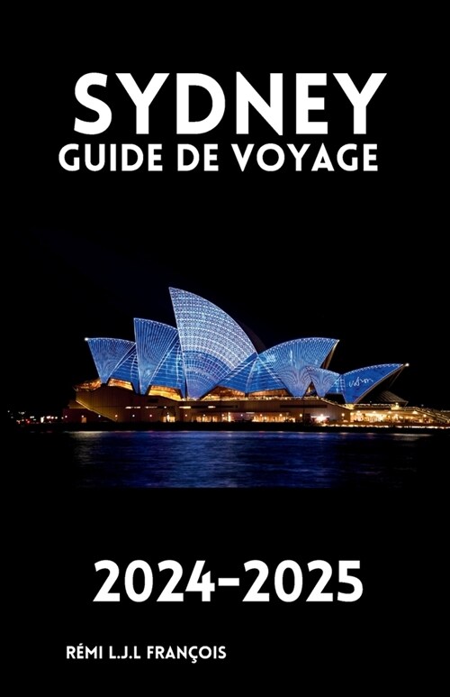 Sydney Guide de Voyage 2024-2025: D?ouvrez Les Tr?ors Cach? Des Conseils Diniti? Et Cr?z Un Souvenir Qui Dure Toute Une Vie Votre Compagnon De V (Paperback)