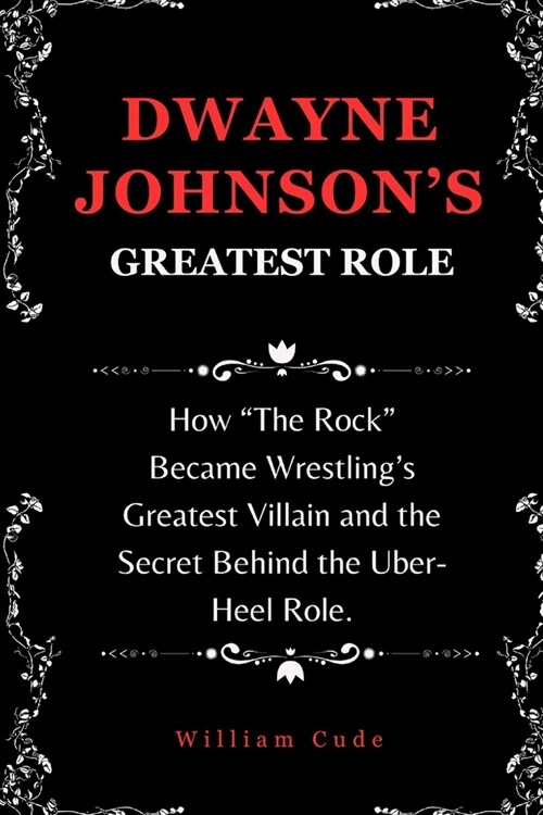 Dwayne Johnsons Greatest Role: How The Rock Became Wrestlings Greatest Villain and the Secret Behind the Uber-Heel Role. (Paperback)