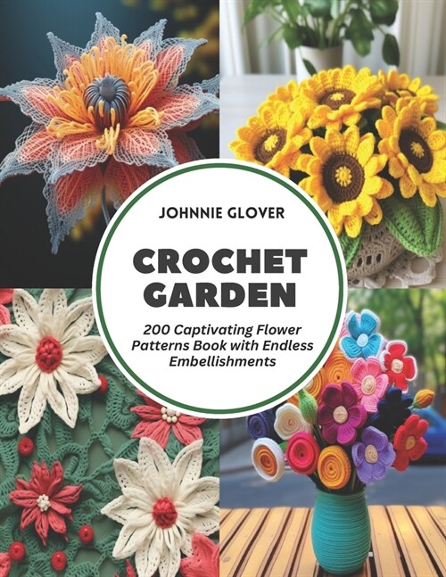 Crochet Garden: 200 Captivating Flower Patterns Book with Endless Embellishments (Paperback)