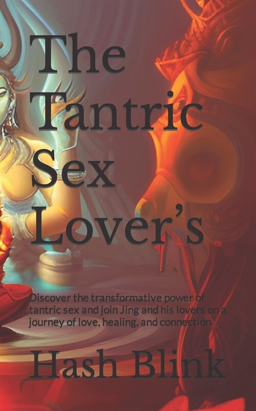 The Tantric Sex Lovers: Discover the transformative power of tantric sex and join Jing and his lovers on a journey of love, healing, and conne (Paperback)