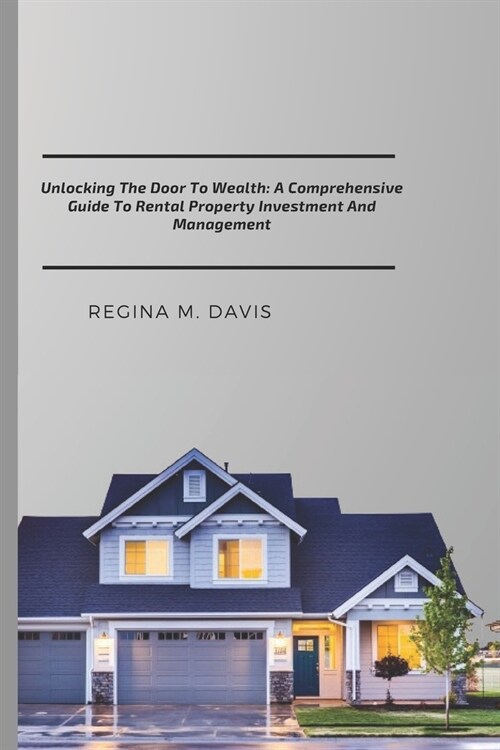 Unlocking The Door To wealth: A Comprehensive Guide To Rental Property Investment And Management (Paperback)