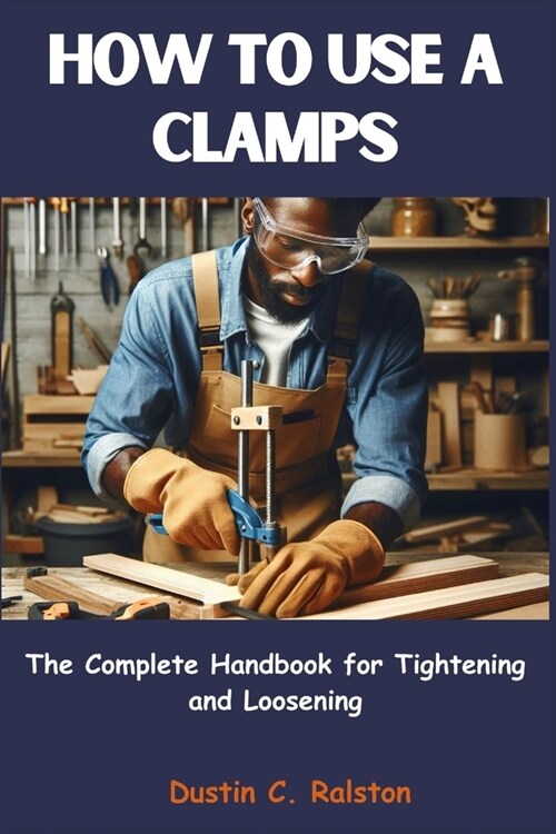 How to Use a Clamps: The Complete Handbook for Tightening and Loosening (Paperback)