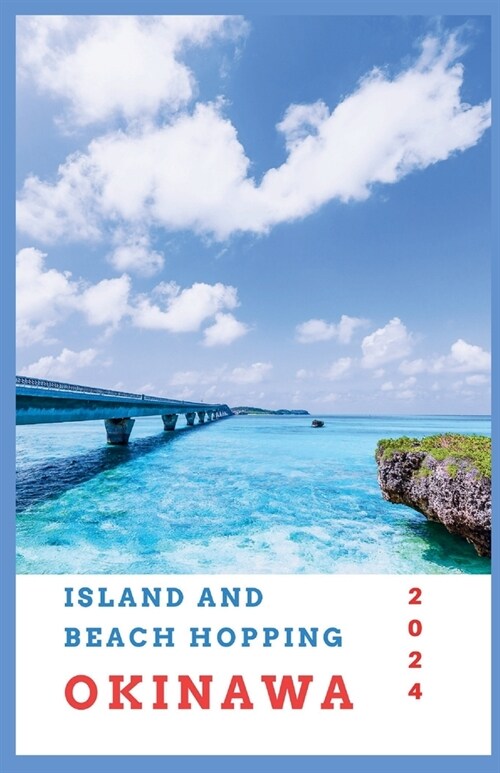 Island and Beach Hopping in Okinawa 2024: Unveiling the Ryukyu Kingdoms Tropical Legacy, Cultural Gems and Pristine Beaches (Paperback)