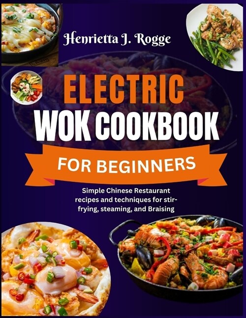 Electric Wok Cookbook For Beginners: Simple Chinese Restaurant recipes and techniques for stir-frying, steaming, and Braising (Paperback)
