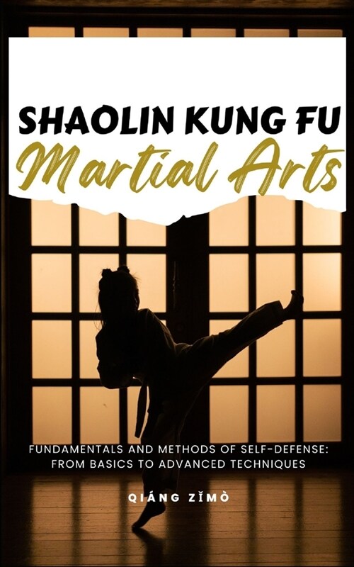 Shaolin Kung Fu Martial Arts: Fundamentals And Methods Of Self-Defense: From Basics To Advanced Techniques (Paperback)