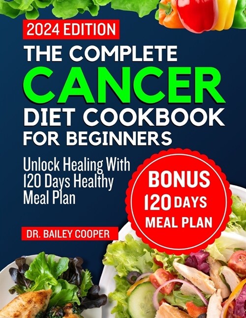 The complete cancer diet cookbook for Beginners 2024: Unlock Healing With 120 Days Healthy Meal Plan (Paperback)