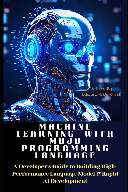 Machine Learning with MOJO Programming Language: A Developers Guide to Building High-Performance Language Model & Rapid Ai Development (Paperback)
