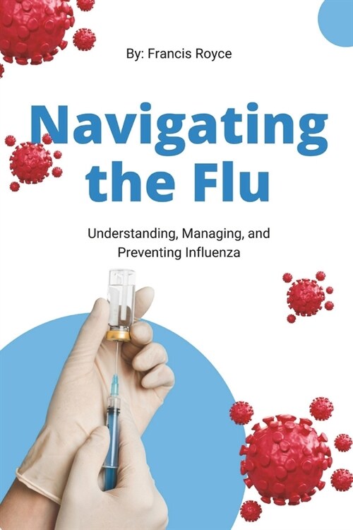 Navigating the Flu: Understanding, Managing, and Preventing Influenza (Paperback)