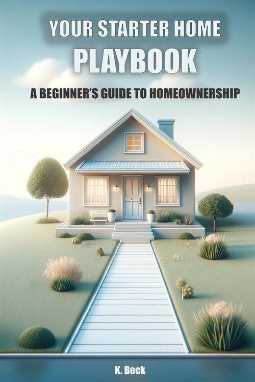 Your Starter Home Playbook: A Beginners Guide to Homeownership (Paperback)