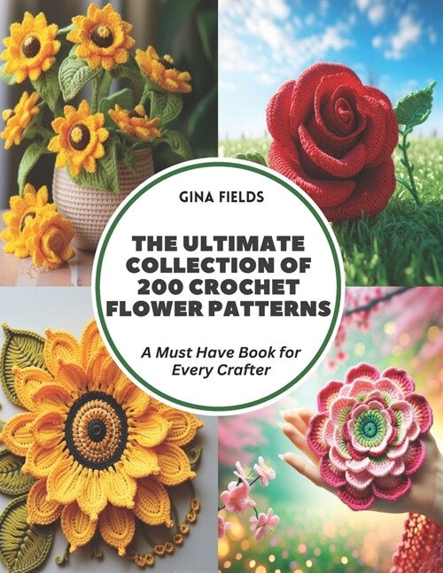 The Ultimate Collection of 200 Crochet Flower Patterns: A Must Have Book for Every Crafter (Paperback)