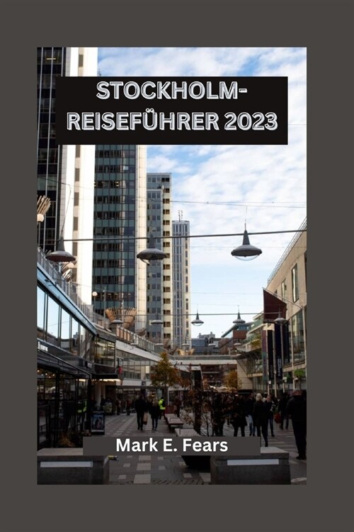 Stockholm-Reisef?rer 2023: Erkunden Sie die K?igspal?te Stockholms, die Wunder der Moderne, kulinarische Gen?se und Outdoor-Abenteuer (Paperback)