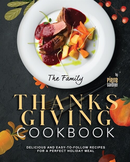 The Family Thanksgiving Cookbook: Delicious and Easy-to-Follow Recipes for a Perfect Holiday Meal (Paperback)