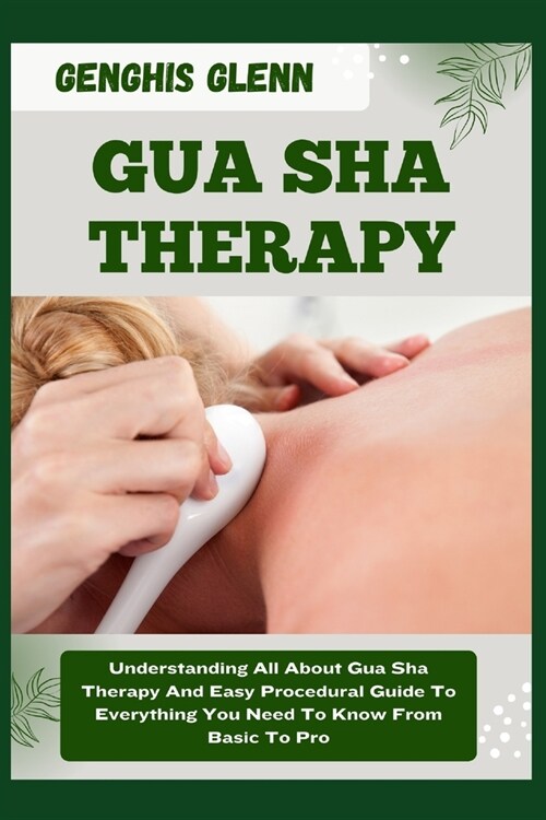 Gua Sha Therapy: Understanding All About Gua Sha Therapy And Easy Procedural Guide To Everything You Need To Know From Basic To Pro (Paperback)