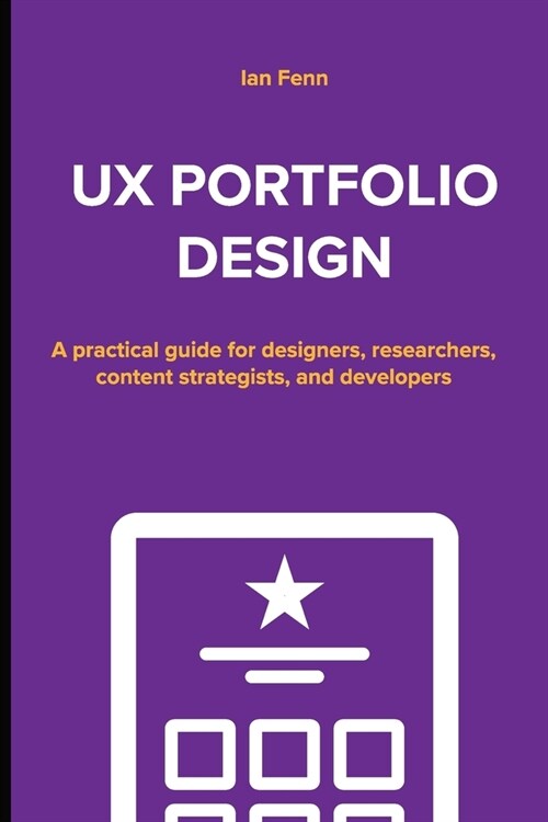UX Portfolio Design: A practical guide for designers, researchers, content strategists, and developers (Paperback)