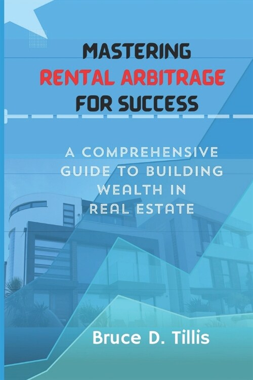 Mastering Rental Arbitrage for Success: A Comprehensive Guide To Building Wealth In Real Estate. (Paperback)